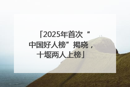 2025年首次“中国好人榜”揭晓，十堰两人上榜