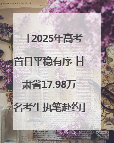2025年高考首日平稳有序 甘肃省17.98万名考生执笔赴约