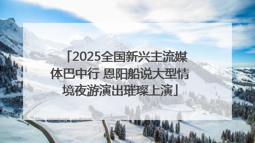 2025全国新兴主流媒体巴中行 恩阳船说大型情境夜游演出璀璨上演
