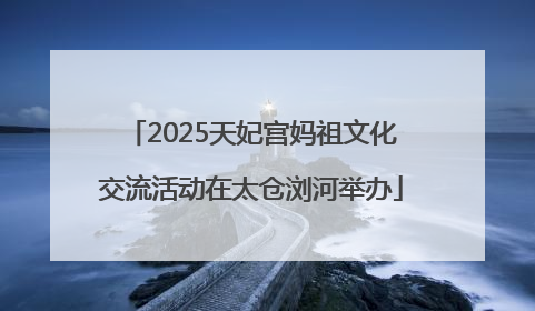 2025天妃宫妈祖文化交流活动在太仓浏河举办