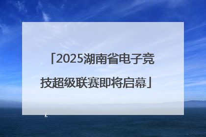 2025湖南省电子竞技超级联赛即将启幕