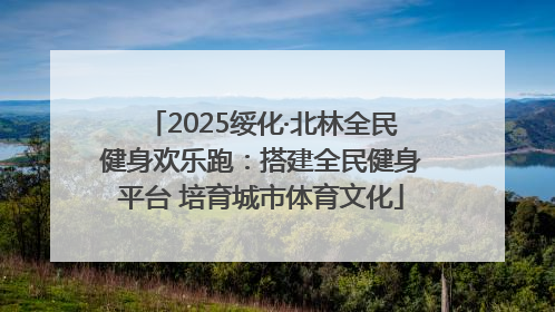 2025绥化·北林全民健身欢乐跑：搭建全民健身平台 培育城市体育文化