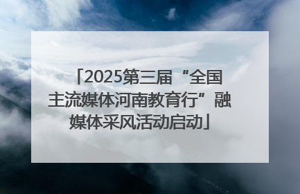 2025第三届“全国主流媒体河南教育行”融媒体采风活动启动