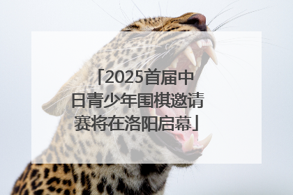 2025首届中日青少年围棋邀请赛将在洛阳启幕