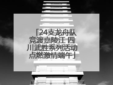 24支龙舟队竞渡嘉陵江 四川武胜系列活动点燃激情端午