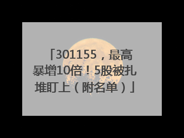 301155，最高暴增10倍！5股被扎堆盯上（附名单）