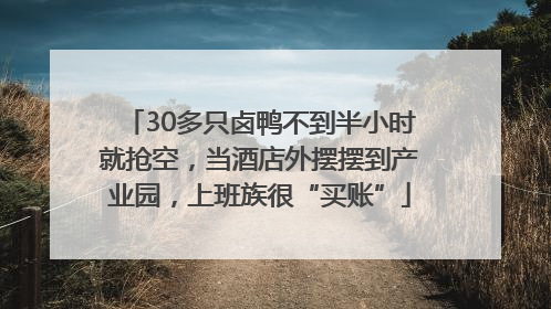 30多只卤鸭不到半小时就抢空，当酒店外摆摆到产业园，上班族很“买账”