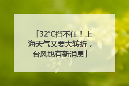 32℃挡不住！上海天气又要大转折，台风也有新消息