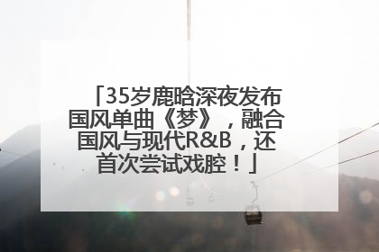 35岁鹿晗深夜发布国风单曲《梦》，融合国风与现代R&B，还首次尝试戏腔！