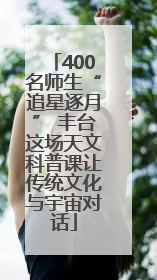 400名师生“追星逐月” 丰台这场天文科普课让传统文化与宇宙对话