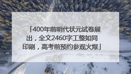 400年前明代状元试卷展出，全文2460字工整如同印刷，高考前预约参观火爆