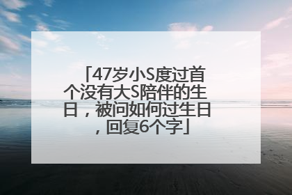 47岁小S度过首个没有大S陪伴的生日，被问如何过生日，回复6个字