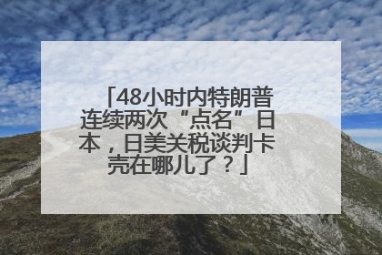 48小时内特朗普连续两次“点名”日本，日美关税谈判卡壳在哪儿了？