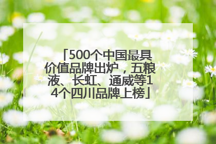 500个中国最具价值品牌出炉，五粮液、长虹、通威等14个四川品牌上榜
