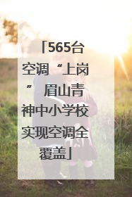 565台空调“上岗” 眉山青神中小学校实现空调全覆盖