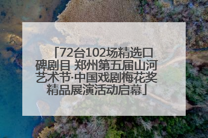 72台102场精选口碑剧目 郑州第五届山河艺术节·中国戏剧梅花奖精品展演活动启幕