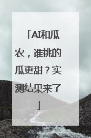 AI和瓜农，谁挑的瓜更甜？实测结果来了