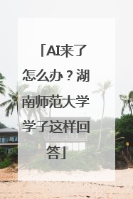 AI来了怎么办？湖南师范大学学子这样回答