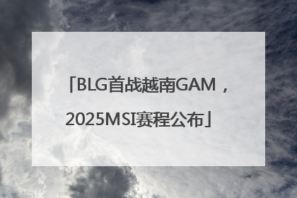 BLG首战越南GAM，2025MSI赛程公布