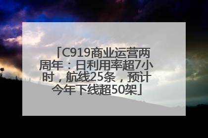 C919商业运营两周年：日利用率超7小时，航线25条，预计今年下线超50架