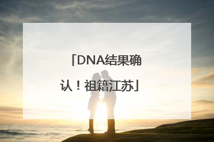 DNA结果确认！祖籍江苏