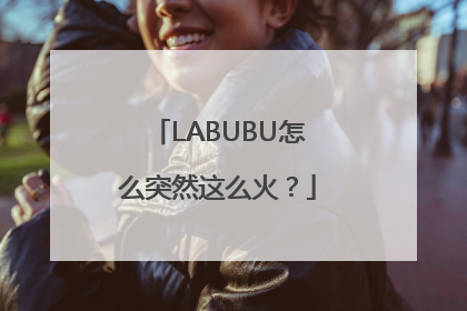 LABUBU怎么突然这么火？