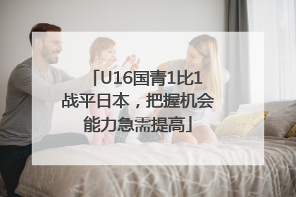 U16国青1比1战平日本，把握机会能力急需提高
