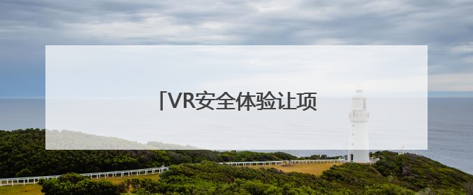 VR安全体验让项目施工更“安全”