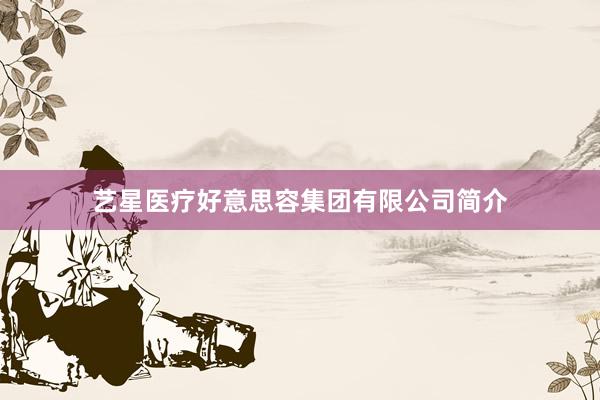 艺星医疗好意思容集团有限公司简介
