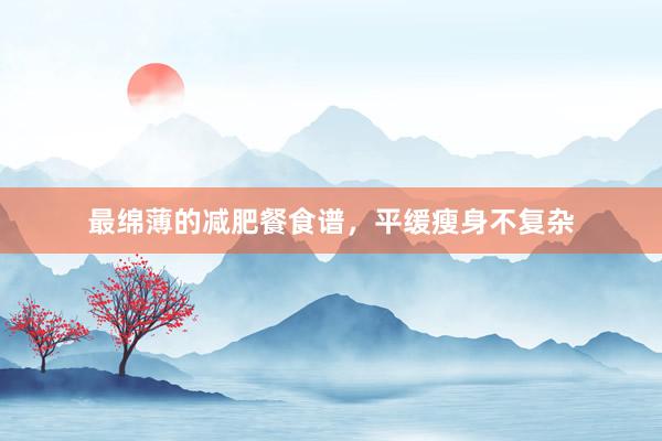 最绵薄的减肥餐食谱,平缓瘦身不复杂