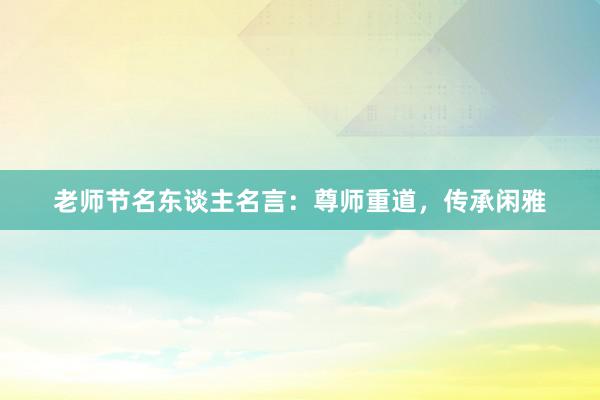 老师节名东谈主名言：尊师重道，传承闲雅